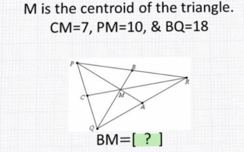 M is the centroid of the triangle. CM=7, PM=10, & BQ=18 BM=[? ]