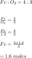 Fe:O_2=4:3\\\\\\\frac{Fe}{O_2}=\frac{4}{3}\\\\\frac{Fe}{1.2}=\frac{4}{3}\\\\Fe=\frac{4\times 1.2}{3}\\\\=1.6\ moles