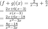(f + g)(x) =  \frac{2}{x - 3}  +  \frac{6}{x}  \\  =  \frac{2x + 6(x - 3)}{x(x - 3)} \\  =  \frac{2x + 6x - 18}{ {x}^{2} - 3x }  \\  =  \frac{8x - 18}{ {x}^{2}  - 3x}