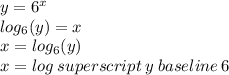 y =  {6}^{x}  \\  log_{6}(y)  = x \\ x =  log_{6}(y) \\ x = log \: superscript \: y \: baseline \: 6