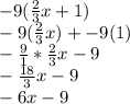 -9(\frac{2}{3} x+1)\\-9(\frac{2}{3} x) + -9(1)\\-\frac{9}{1} *\frac{2}{3}x -9\\-\frac{18}{3}x -9\\ -6x-9\\