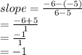 slope =  \frac{ - 6 - ( - 5)}{6 - 5}  \\  =  \frac{ - 6 + 5}{1}   \\ =  \frac{ - 1}{1}   \\ =  - 1 \\