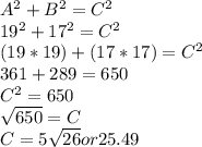 A^{2} + B^{2} = C^{2} \\19^{2} +17^{2} = C^{2} \\(19*19) + (17*17) = C^{2} \\361+ 289 = 650\\C^{2} = 650\\\sqrt{650} = C\\C = 5\sqrt{26} or 25.49