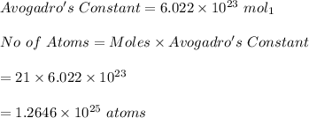 Avogadro's \ Constant=6.022\times 10^{23} \ mol_1\\\\No\ of \ Atoms=Moles\times Avogadro's \ Constant\\\\=21\times 6.022\times 10^{23} \\\\=1.2646\times10^{25}\ atoms