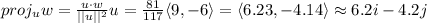 proj_uw=\frac{u\cdot w}{||u||^2} u=\frac{81}{117} \langle9,-6\rangle=\langle6.23,-4.14\rangle\approx6.2i-4.2j