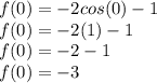 f(0)=-2cos(0)-1\\f(0)=-2(1)-1\\f(0)=-2-1\\f(0)=-3