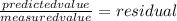 \frac{predicted value}{measured value} = residual