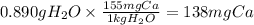 0.890gH_2O \times \frac{155mgCa}{1kgH_2O} = 138mgCa