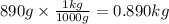 890g \times \frac{1kg}{1000g} =0.890kg