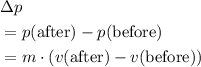 \begin{aligned}& \Delta p \\ & = p(\text{after}) - p(\text{before}) \\ &= m \cdot (v(\text{after})- v(\text{before}))\end{aligned}