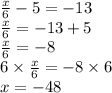 \frac{x}{6}  - 5 =  - 13 \\  \frac{x}{6}  =  - 13 + 5 \\  \frac{x}{6}  =  - 8 \\ 6 \times  \frac{x}{6}  =  - 8 \times 6 \\ x = -  48