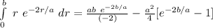 \int\limits^b_0 \  r \ e^{-2r/a} \ dr  =  \frac{ab \ e^{-2b/a}}{(-2)} - \frac{a^2}{4}[e^{-2b/a}-1]