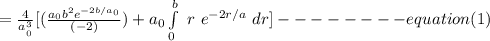 = \frac{4}{a__0}^3}[(\frac{a_0b^2e^{-2b/a_0}}{(-2)})+a_0\int\limits^b_0 \  r \ e^{-2r/a} \ dr] -------- equation (1)