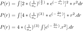 P (  r ) = \int [ 2*(\frac{1}{a_o} )^(^\frac{3}{2}^) * e^(^-^\frac{r}{a_o}^) ] ^2*r^2 dr\\\\P (  r ) = \int [ 4*(\frac{1}{a_o} )^(^3^) * e^(^-^\frac{2r}{a_o}^) ] *r^2 . dr\\\\P (  r ) = 4*(\frac{1}{a_o} )^(^3^) \int [ e^(^-^\frac{2r}{a_o}^) . r^2 ] . dr