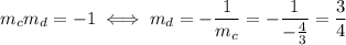 m_cm_d=-1 \iff m_d=-\dfrac{1}{m_c}=-\dfrac{1}{-\frac{4}{3}}=\dfrac{3}{4}