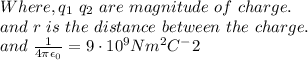 Where, q_1\ & q_2\ are\ magnitude\ of\ charge.\\and\ r\ is\ the\ distance\ between\ the\ charge.\\and\ \frac{1}{4\pi\epsilon_0 } =9\cdot10^9 N m^2C^-2