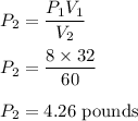 P_2=\dfrac{P_1V_1}{V_2}\\\\P_2=\dfrac{8\times 32}{60}\\\\P_2=4.26\ \text{pounds}