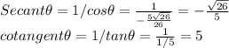 Secant \theta = 1/cos \theta =\frac{1}{-\frac{5\sqrt{26} }{26} } =-\frac{\sqrt{26}}{5} \\cotangent \theta=1/tan \theta=\frac{1}{1/5} =5