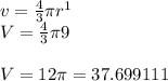 v=\frac{4}{3} \pi r^1\\V=\frac{4}{3} \pi9\\\\ V=12\pi =37.699111
