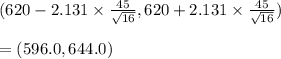 (620-2.131 \times \frac{45}{\sqrt{16} }, 620+2.131 \times \frac{45}{\sqrt{16} })\\\\ =(596.0 , 644.0)