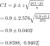 CI=\hat p\pm z\sqrt{\frac{\hat p(1-\hat p)}{n}}\\\\=0.9\pm2.576\sqrt{\frac{0.9\times 0.1}{370}}\\\\=0.9\pm 0.0402\\\\={0.8598, \ 0.9402]