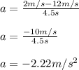 a=\frac{2m/s-12m/s}{4.5s}\\ \\a=\frac{-10m/s}{4.5s}\\ \\a=-2.22m/s^2