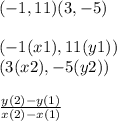 (-1,11)(3,-5)\\\\(-1(x1),11(y1))\\(3(x2),-5(y2))\\\\\frac{y(2)-y(1)}{x(2)-x(1)}