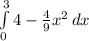 \int\limits^3_0 {4-\frac{4}{9} }x^{2}  \, dx