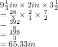 9 \frac{1}{3} in \times 2in \times 3 \frac{1}{2}  \\  =  \frac{28}{3}  \times  \frac{2}{1}  \times  \frac{7}{2}  \\  =  \frac{392}{6}  \\  =  \frac{196}{3}  \\  = 65.33in