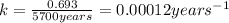 k=\frac{0.693}{5700years}=0.00012years^{-1}