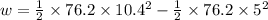 w=\frac{1}{2}\times 76.2\times 10.4^2-\frac{1}{2}\times 76.2\times 5^2