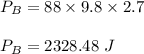 P_B=88\times 9.8\times 2.7\\\\P_B=2328.48\ J