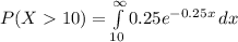 P(X10)=\int\limits^{\infty}_{10}{0.25e^{-0.25x}}\, dx