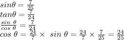 sin \theta=\frac{7}{25}\\ tan \theta=\frac{7}{24}\\ \frac{sin ~\theta}{cos~\theta}=\frac{7}{24}  \\cos~\theta=\frac{24}{7} \times~sin~\theta=\frac{24}{7} \times \frac{7}{25} =\frac{24}{25}