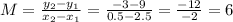 M=\frac{y_{2}-y_{1} }{x_{2}-x_{1}}= \frac{-3-9}{0.5-2.5}=\frac{-12}{-2}=6