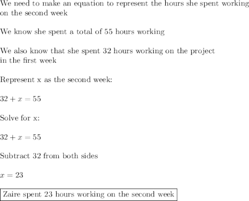 \text{We need to make an equation to represent the hours she spent working}\\\text{on the second week}\\\\\text{We know she spent a total of 55 hours working}\\\\\text{We also know that she spent 32 hours working on the project}\\\text{in the first week}\\\\\text{Represent x as the second week:}\\\\32+x=55\\\\\text{Solve for x:}\\\\32+x=55\\\\\text{Subtract 32 from both sides}\\\\x=23\\\\\boxed{\text{Zaire spent 23 hours working on the second week}}