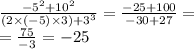 \frac{ { - 5}^{2}  +  {10}^{2} }{(2 \times ( - 5) \times 3) +  {3}^{3} } =  \frac{ - 25 + 100}{ - 30 + 27}   =  \\  =  \frac{75}{ - 3}  =  - 25