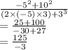 \frac{ -  {5}^{2}  +  {10}^{2} }{(2 \times ( - 5) \times 3) +  {3}^{3} }  \\  =  \frac{25 + 100}{ - 30 + 27}  \\  =  \frac{125}{ - 3}