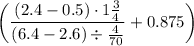 \left(\dfrac{(2.4-0.5)\cdot1\frac{3}{4}}{(6.4-2.6)\div\frac{4}{70}}+0.875\right)