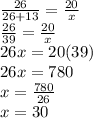 \frac{26}{26 + 13}  =  \frac{20}{x}  \\  \frac{26}{39}  =  \frac{20}{x}  \\ 26x = 20(39) \\ 26x = 780 \\ x =  \frac{780}{26}  \\ x = 30