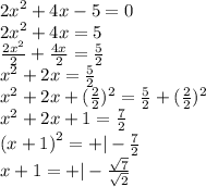 {2x}^{2}  + 4x - 5 = 0 \\  {2x}^{2}  + 4x = 5 \\  \frac{ {2x}^{2} }{2}  +  \frac{4x}{2}  =  \frac{5}{2}  \\  {x}^{2}  + 2x =  \frac{5}{2}  \\  {x}^{2}  + 2x + (  {\frac{2}{2} })^{2}   =  \frac{5}{2}  + (  {\frac{2}{2} })^{2} \\  {x}^{2}  + 2x + 1 =  \frac{7}{2}  \\  {(x + 1)}^{2}  =  +  | -  \frac{7}{2}  \\ x + 1 =  + |  -  \frac{ \sqrt{7} }{ \sqrt{2} }