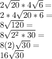 2\sqrt{20}*4\sqrt{6}=\\  2*4 \sqrt{20*6}=\\8\sqrt{120}=\\8\sqrt{2^{2} *30}=\\8(2)\sqrt{30}=\\16\sqrt{30}