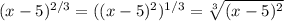 (x-5)^{2/3} =((x-5)^{2} )^{1/3}=\sqrt[3]{(x-5)^{2} }
