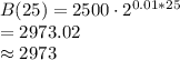 B(25) = 2500 \cdot 2^{0.01*25}\\=2973.02\\\approx 2973