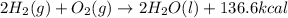 2H_2(g)+O_2(g)\rightarrow 2H_2O(l)+136.6kcal
