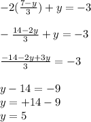 - 2( \frac{7-y}{3} ) + y =  - 3 \\  \\  -  \frac{14 -2y}{3}  + y =  - 3 \\  \\   \frac{ - 14 -2y+ 3y}{3}  =  - 3 \\  \\  y - 14 =  - 9 \\ y =  + 14 - 9 \\  y =  5