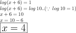 log(x + 6) = 1 \\  log(x + 6) = log \: 10..( \because \: log \: 10 = 1) \\ x + 6 = 10 \\ x = 10 - 6 \\  \huge \red {  \boxed{x = 4}}