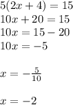 5(2x + 4) = 15 \\ 10x + 20 = 15 \\ 10x = 15 - 20 \\ 10x =  - 5 \\  \\ x =  -  \frac{5}{10}  \\  \\ x =  - 2