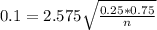 0.1 = 2.575\sqrt{\frac{0.25*0.75}{n}}
