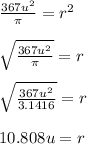\frac{367u^2}{\pi}=r^2\\\\\sqrt{\frac{367u^2}{\pi } }=r\\\\\sqrt{\frac{367u^2}{3.1416} }=r\\\\10.808u=r